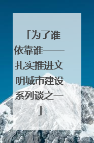为了谁 依靠谁——扎实推进文明城市建设系列谈之一