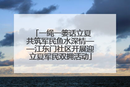 一绳一篓话立夏 共筑军民鱼水深情——江东门社区开展迎立夏军民双拥活动