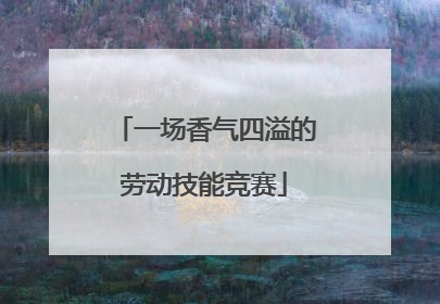 一场香气四溢的劳动技能竞赛