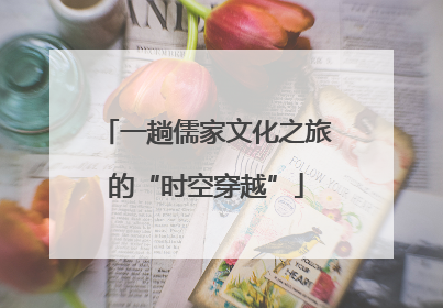 一趟儒家文化之旅的“时空穿越”