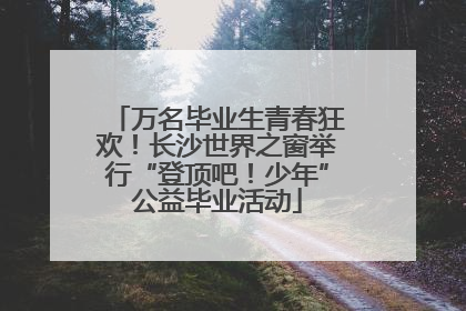 万名毕业生青春狂欢！长沙世界之窗举行“登顶吧！少年”公益毕业活动