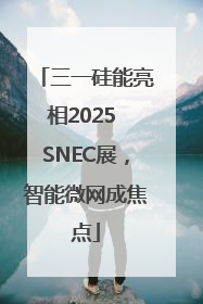 三一硅能亮相2025 SNEC展，智能微网成焦点