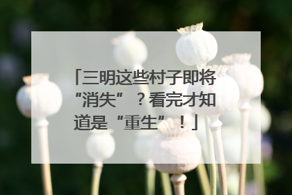 三明这些村子即将“消失”？看完才知道是“重生”！