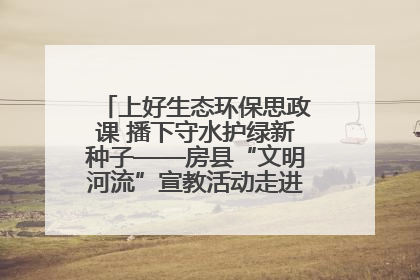 上好生态环保思政课 播下守水护绿新种子——房县“文明河流”宣教活动走进八一希望小学