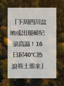 下周四川盆地或出现破纪录高温！16日起40℃热浪卷土重来