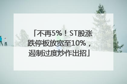 不再5%！ST股涨跌停板放宽至10%，遏制过度炒作出招