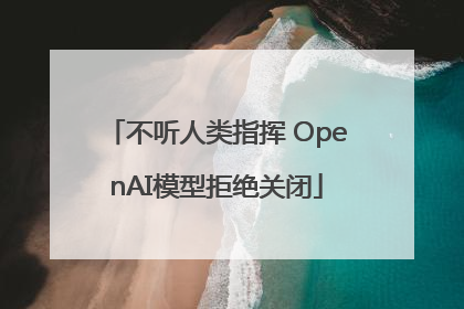 不听人类指挥 OpenAI模型拒绝关闭