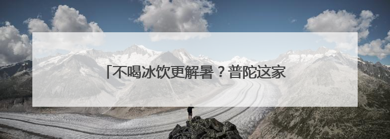 不喝冰饮更解暑？普陀这家社卫的中医教授温凉之道