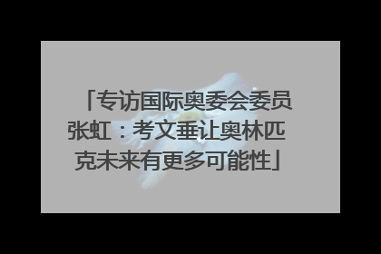 专访国际奥委会委员张虹：考文垂让奥林匹克未来有更多可能性
