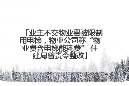 业主不交物业费被限制用电梯，物业公司称“物业费含电梯能耗费” 住建局曾责令整改