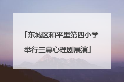 东城区和平里第四小学举行三幕心理剧展演