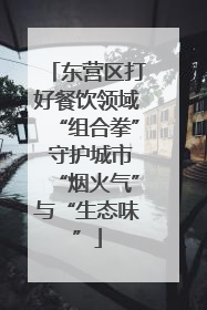 东营区打好餐饮领域“组合拳” 守护城市“烟火气”与“生态味”