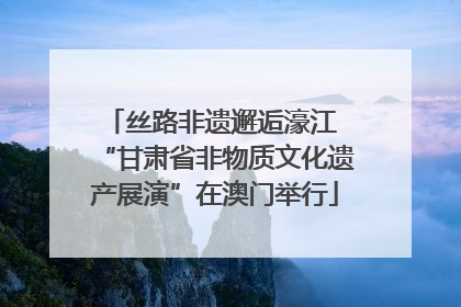 丝路非遗邂逅濠江 “甘肃省非物质文化遗产展演”在澳门举行