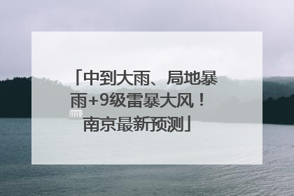 中到大雨、局地暴雨+9级雷暴大风！南京最新预测
