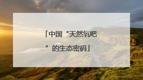 中国“天然氧吧”的生态密码