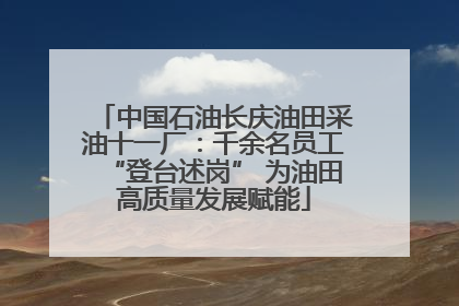 中国石油长庆油田采油十一厂：千余名员工“登台述岗” 为油田高质量发展赋能