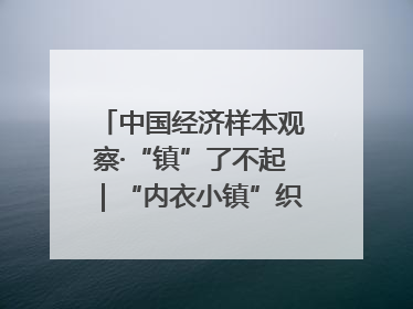 中国经济样本观察·“镇”了不起｜“内衣小镇”织出500亿元“里子产业”