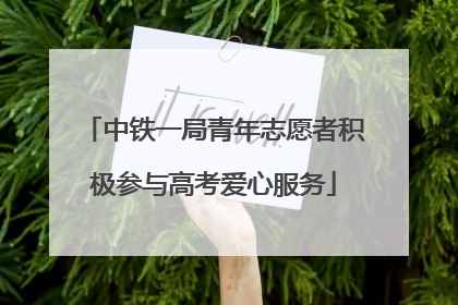 中铁一局青年志愿者积极参与高考爱心服务