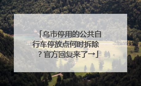 乌市停用的公共自行车停放点何时拆除？官方回复来了→