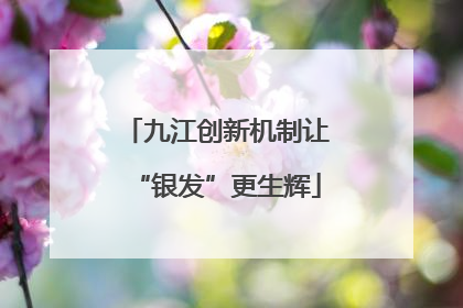 九江创新机制让“银发”更生辉