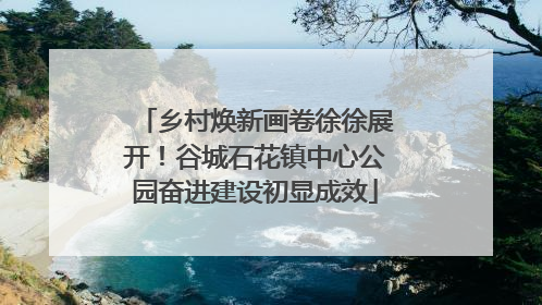 乡村焕新画卷徐徐展开！谷城石花镇中心公园奋进建设初显成效