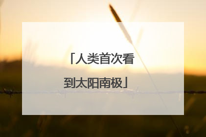 人类首次看到太阳南极