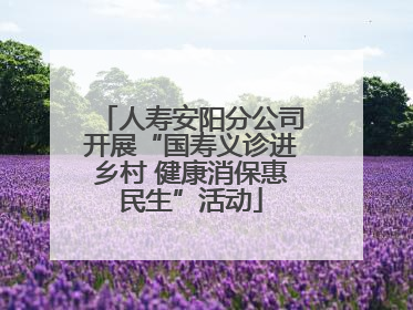人寿安阳分公司开展“国寿义诊进乡村 健康消保惠民生”活动