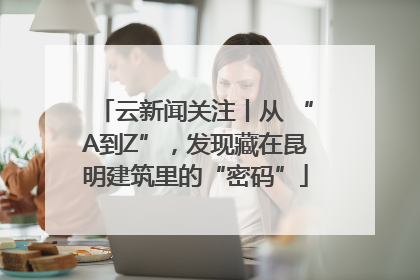 云新闻关注丨从 “A到Z”，发现藏在昆明建筑里的“密码”