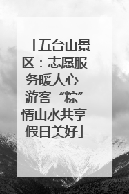 五台山景区：志愿服务暖人心 游客“粽”情山水共享假日美好