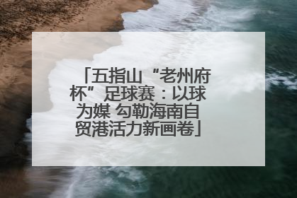 五指山“老州府杯”足球赛：以球为媒 勾勒海南自贸港活力新画卷