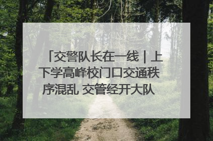 交警队长在一线｜上下学高峰校门口交通秩序混乱 交管经开大队多举措进行整治