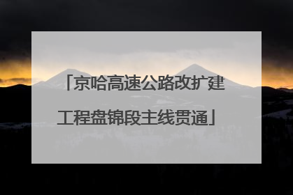 京哈高速公路改扩建工程盘锦段主线贯通