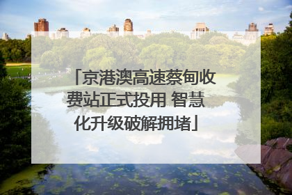 京港澳高速蔡甸收费站正式投用 智慧化升级破解拥堵