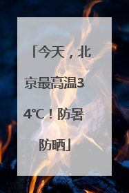 今天，北京最高温34℃！防暑防晒