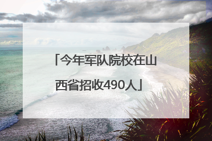 今年军队院校在山西省招收490人