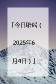 今日辟谣（2025年6月4日）
