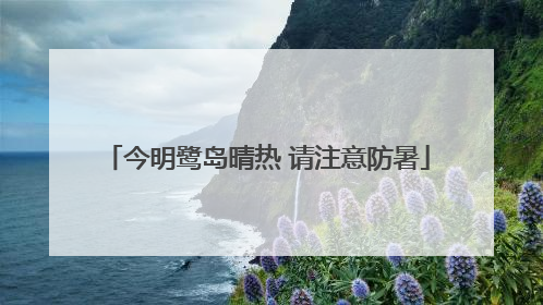 今明鹭岛晴热 请注意防暑