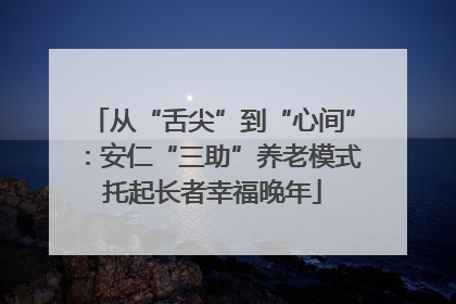 从“舌尖”到“心间”：安仁“三助”养老模式托起长者幸福晚年