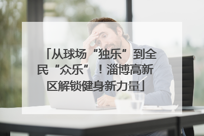 从球场“独乐”到全民“众乐”！淄博高新区解锁健身新力量