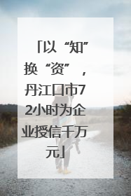 以“知”换“资”，丹江口市72小时为企业授信千万元