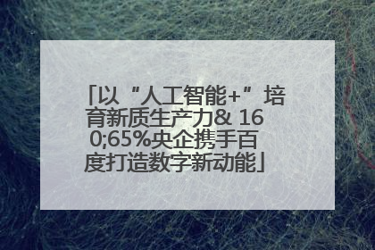 以“人工智能+”培育新质生产力& 160;65%央企携手百度打造数字新动能