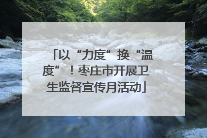 以“力度”换“温度”！枣庄市开展卫生监督宣传月活动