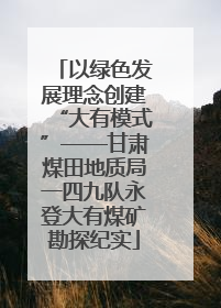 以绿色发展理念创建“大有模式”——甘肃煤田地质局一四九队永登大有煤矿勘探纪实