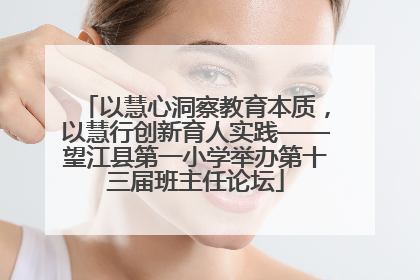 以慧心洞察教育本质，以慧行创新育人实践——望江县第一小学举办第十三届班主任论坛
