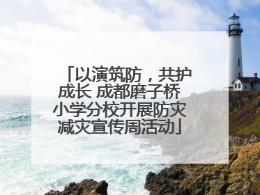 以演筑防，共护成长 成都磨子桥小学分校开展防灾减灾宣传周活动