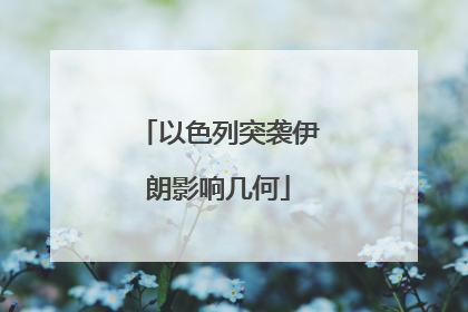 以色列突袭伊朗影响几何