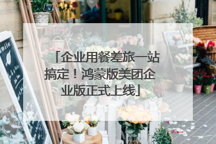 企业用餐差旅一站搞定！鸿蒙版美团企业版正式上线