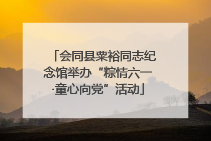 会同县粟裕同志纪念馆举办“粽情六一·童心向党”活动