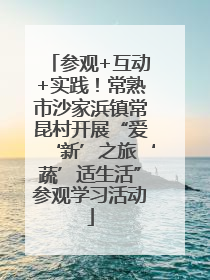 参观+互动+实践！常熟市沙家浜镇常昆村开展“爱‘新’之旅‘蔬’适生活”参观学习活动