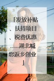发放补贴、扶持项目、税费优惠……湖北喊您返乡创业